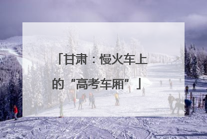 甘肃：慢火车上的“高考车厢”