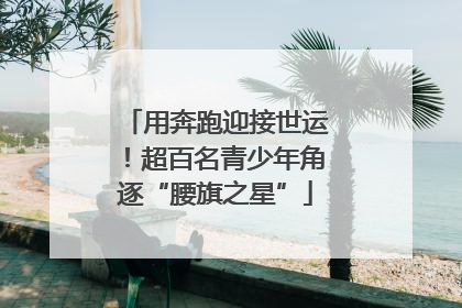 用奔跑迎接世运！超百名青少年角逐“腰旗之星”