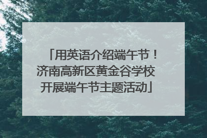 用英语介绍端午节！济南高新区黄金谷学校开展端午节主题活动