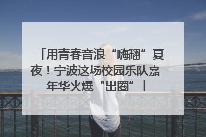 用青春音浪“嗨翻”夏夜！宁波这场校园乐队嘉年华火爆“出圈”