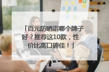 百元防晒霜哪个牌子好？推荐这10款，性价比高口碑佳！