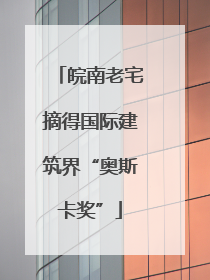皖南老宅摘得国际建筑界“奥斯卡奖”