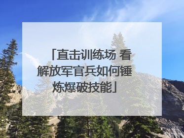 直击训练场 看解放军官兵如何锤炼爆破技能