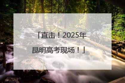 直击！2025年昆明高考现场！