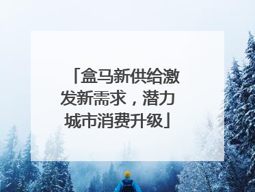 盒马新供给激发新需求，潜力城市消费升级