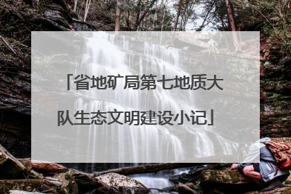 省地矿局第七地质大队生态文明建设小记