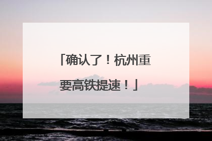 确认了！杭州重要高铁提速！