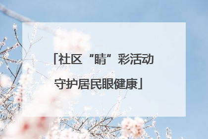 社区“睛”彩活动 守护居民眼健康