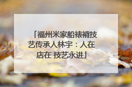 福州米家船裱褙技艺传承人林宇：人在店在 技艺永进