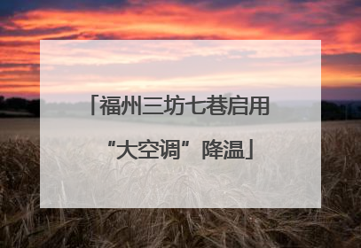 福州三坊七巷启用“大空调”降温