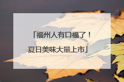 福州人有口福了！夏日美味大量上市