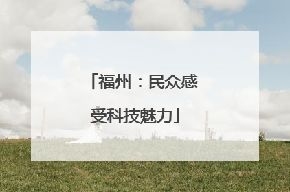 福州：民众感受科技魅力
