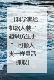 科学家给机器人装“超级仿生手” 可像人类一样灵活抓取