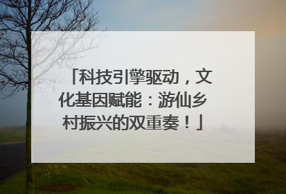 科技引擎驱动，文化基因赋能：游仙乡村振兴的双重奏！