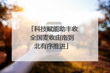 科技赋能助丰收 全国麦收由南到北有序推进
