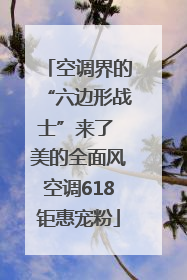 空调界的“六边形战士”来了 美的全面风空调618钜惠宠粉