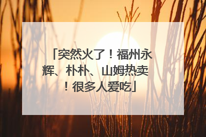 突然火了！福州永辉、朴朴、山姆热卖！很多人爱吃