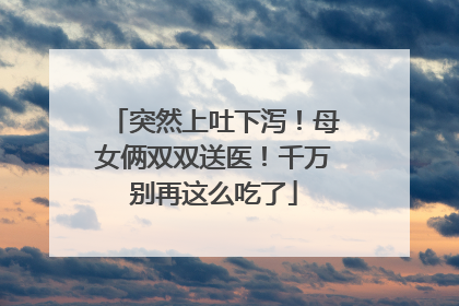 突然上吐下泻！母女俩双双送医！千万别再这么吃了