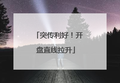 突传利好！开盘直线拉升