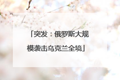 突发：俄罗斯大规模袭击乌克兰全境