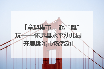 童趣集市 一起“摊”玩——怀远县永平幼儿园开展跳蚤市场活动