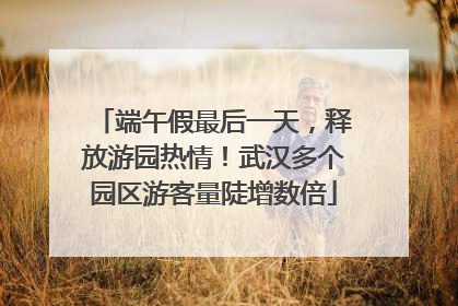 端午假最后一天，释放游园热情！武汉多个园区游客量陡增数倍