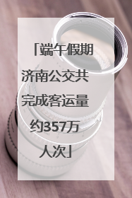 端午假期济南公交共完成客运量约357万人次