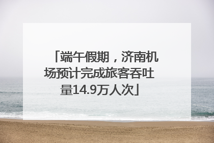 端午假期，济南机场预计完成旅客吞吐量14.9万人次