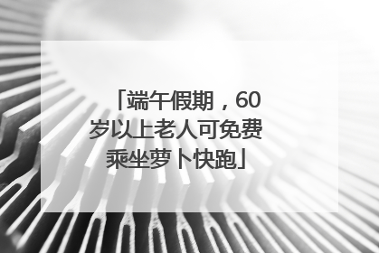 端午假期，60岁以上老人可免费乘坐萝卜快跑