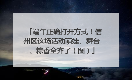 端午正确打开方式！信州区这场活动萌娃、舞台、粽香全齐了（图）