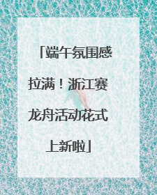 端午氛围感拉满！浙江赛龙舟活动花式上新啦