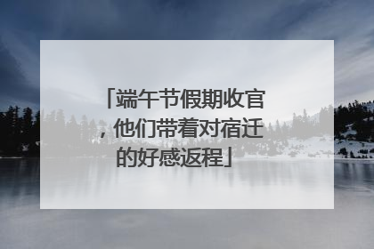 端午节假期收官，他们带着对宿迁的好感返程