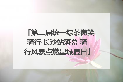 第二届统一绿茶微笑骑行·长沙站落幕 骑行风暴点燃星城夏日
