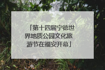 第十四届宁德世界地质公园文化旅游节在福安开幕