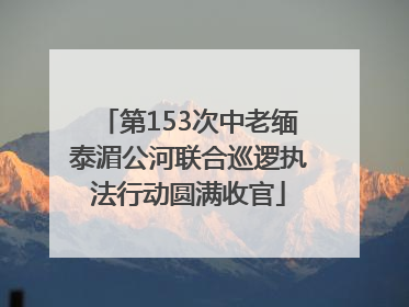 第153次中老缅泰湄公河联合巡逻执法行动圆满收官