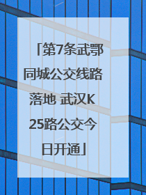 第7条武鄂同城公交线路落地 武汉K25路公交今日开通