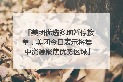 美团优选多地暂停接单，美团今日表示将集中资源聚焦优势区域