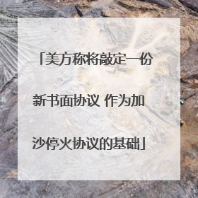 美方称将敲定一份新书面协议 作为加沙停火协议的基础