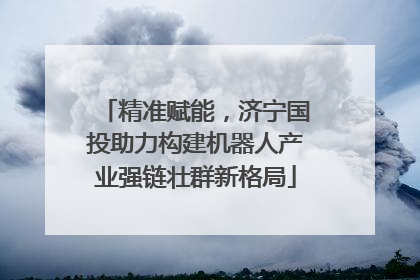 精准赋能，济宁国投助力构建机器人产业强链壮群新格局