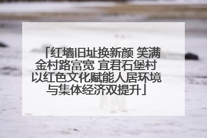 红墙旧址换新颜 笑满金村路富宽 宜君石堡村以红色文化赋能人居环境与集体经济双提升