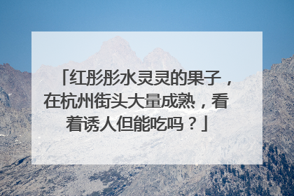 红彤彤水灵灵的果子，在杭州街头大量成熟，看着诱人但能吃吗？