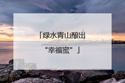 绿水青山酿出“幸福蜜”