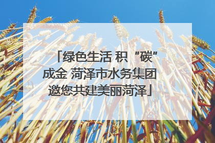 绿色生活 积“碳”成金 菏泽市水务集团邀您共建美丽菏泽