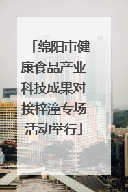 绵阳市健康食品产业科技成果对接梓潼专场活动举行