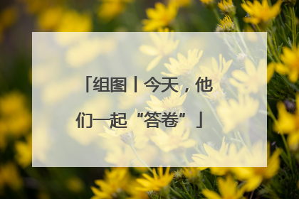 组图丨今天，他们一起“答卷”