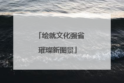 绘就文化强省璀璨新图景