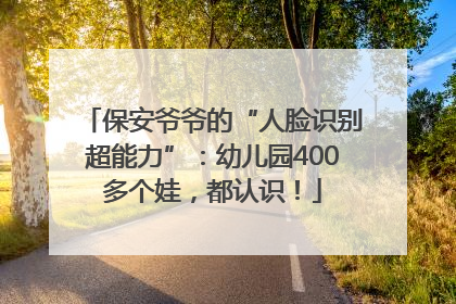 保安爷爷的“人脸识别超能力”：幼儿园400多个娃，都认识！