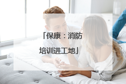 保康：消防培训进工地