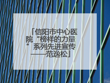信阳市中心医院“榜样的力量”系列先进宣传——范逸松