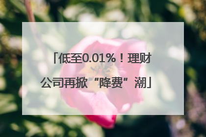 低至0.01%！理财公司再掀“降费”潮